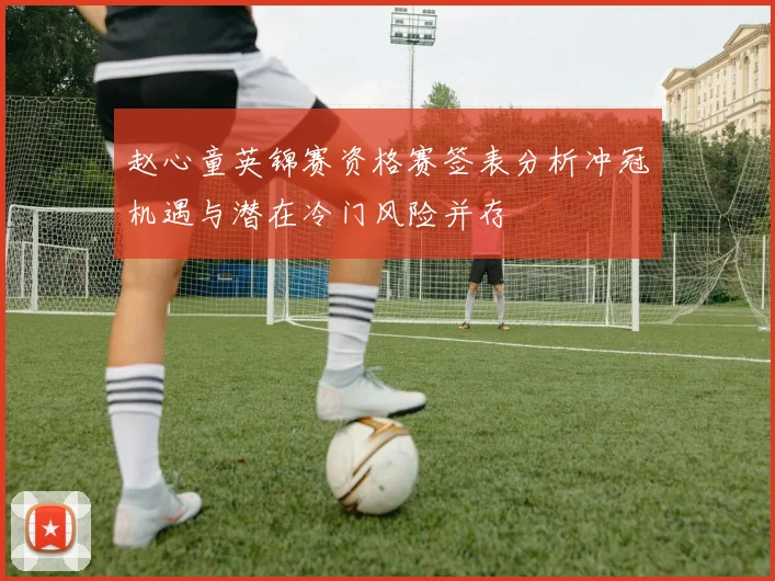 赵心童英锦赛资格赛签表分析冲冠机遇与潜在冷门风险并存