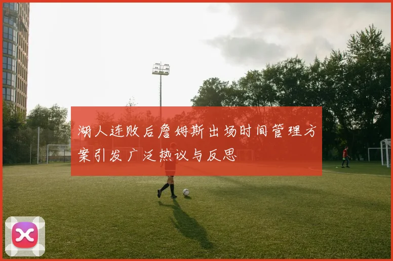湖人连败后詹姆斯出场时间管理方案引发广泛热议与反思