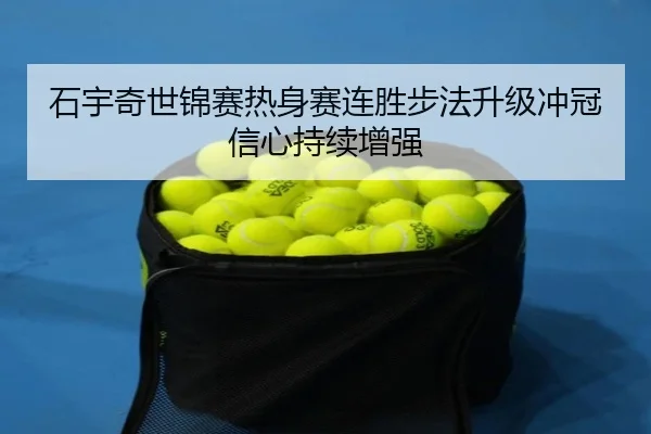 石宇奇世锦赛热身赛连胜步法升级冲冠信心持续增强